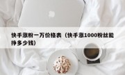快手涨粉一万价格表（快手涨1000粉丝能挣多少钱）