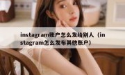 instagram账户怎么发给别人（instagram怎么发布其他账户）