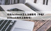 手机facebook怎么注册账号（手机facebook如何注册账号）
