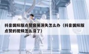 抖音国际版点赞容易消失怎么办（抖音国际版点赞的视频怎么没了）