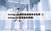 instagram用的加速器安卓免费（instagram加速器免费版）