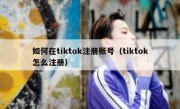 如何在tiktok注册账号（tiktok怎么注册）