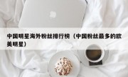 中国明星海外粉丝排行榜（中国粉丝最多的欧美明星）