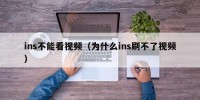 ins不能看视频（为什么ins刷不了视频）
