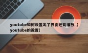 youtube如何设置出了界面还能播放（youtube的设置）