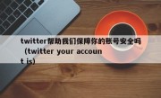 twitter帮助我们保障你的账号安全吗（twitter your account is）