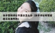快手赞和评论不显示怎么办（快手评论和赞老显示出来咋办）
