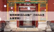 如何利用tiktok推广（tiktok怎么做营销）