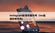 instagram能保存图片吗（ins能保存照片吗）