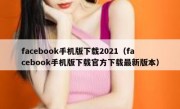 facebook手机版下载2021（facebook手机版下载官方下载最新版本）