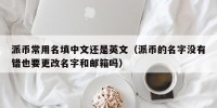 派币常用名填中文还是英文（派币的名字没有错也要更改名字和邮箱吗）