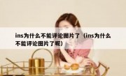 ins为什么不能评论图片了（ins为什么不能评论图片了呢）
