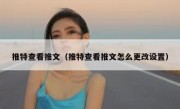 推特查看推文（推特查看推文怎么更改设置）