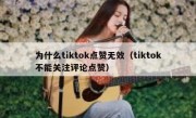 为什么tiktok点赞无效（tiktok不能关注评论点赞）