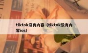 tiktok没有内容（tiktok没有内容ios）