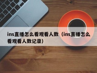 ins直播怎么看观看人数（ins直播怎么看观看人数记录）