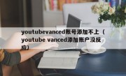 youtubevanced账号添加不上（youtube vanced添加账户没反应）