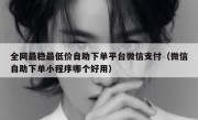 全网最稳最低价自助下单平台微信支付（微信自助下单小程序哪个好用）