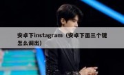 安卓下instagram（安卓下面三个键怎么调出）