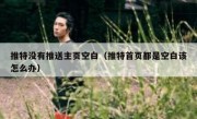 推特没有推送主页空白（推特首页都是空白该怎么办）