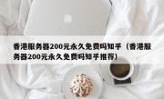 香港服务器200元永久免费吗知乎（香港服务器200元永久免费吗知乎推荐）