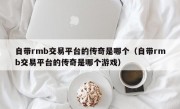 自带rmb交易平台的传奇是哪个（自带rmb交易平台的传奇是哪个游戏）