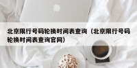 北京限行号码轮换时间表查询（北京限行号码轮换时间表查询官网）