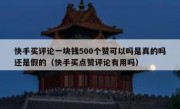 快手买评论一块钱500个赞可以吗是真的吗还是假的（快手买点赞评论有用吗）
