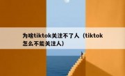 为啥tiktok关注不了人（tiktok怎么不能关注人）