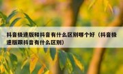 抖音极速版和抖音有什么区别哪个好（抖音极速版跟抖音有什么区别）