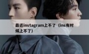 最近instagram上不了（ins有时候上不了）
