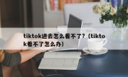 tiktok进去怎么看不了?（tiktok看不了怎么办）
