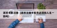 派币手机注册（派币注册手机号必须和人名一致吗）