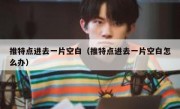 推特点进去一片空白（推特点进去一片空白怎么办）