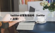twitter点赞有钱收吗（twitter 点赞）