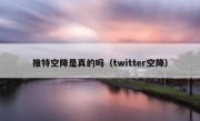 推特空降是真的吗（twitter空降）