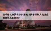 快手帮忙点赞有什么用处（快手帮别人关注点赞挣钱真的假的）