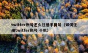 twitter账号怎么注册手机号（如何注册twitter账号 手机）