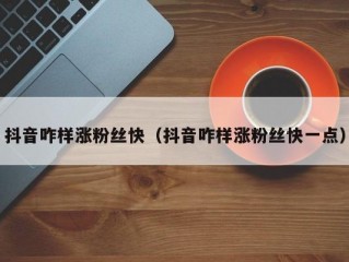 抖音咋样涨粉丝快（抖音咋样涨粉丝快一点）