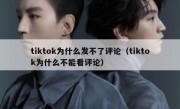 tiktok为什么发不了评论（tiktok为什么不能看评论）