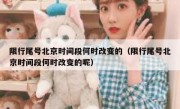 限行尾号北京时间段何时改变的（限行尾号北京时间段何时改变的呢）