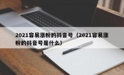 2021容易涨粉的抖音号（2021容易涨粉的抖音号是什么）