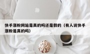 快手涨粉网站是真的吗还是假的（有人说快手涨粉是真的吗）