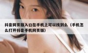 抖音网页版入口在手机上可以找到么（手机怎么打开抖音手机网页版）