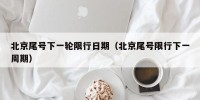 北京尾号下一轮限行日期（北京尾号限行下一周期）
