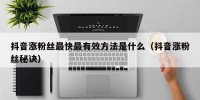 抖音涨粉丝最快最有效方法是什么（抖音涨粉丝秘诀）
