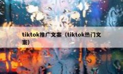 tiktok推广文案（tiktok热门文案）
