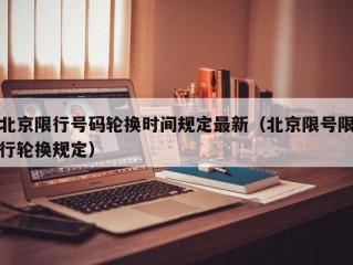 北京限行号码轮换时间规定最新（北京限号限行轮换规定）