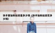 快手里加粉丝团是多少钱（快手加粉丝团花多少钱）