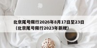 北京尾号限行2026年8月17日至23日（北京尾号限行2023年新规）